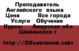  Преподаватель  Английского  языка  › Цена ­ 500 - Все города Услуги » Обучение. Курсы   . Амурская обл.,Шимановск г.